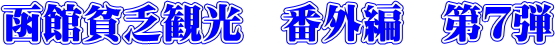 函館貧乏観光 番外編 第7弾